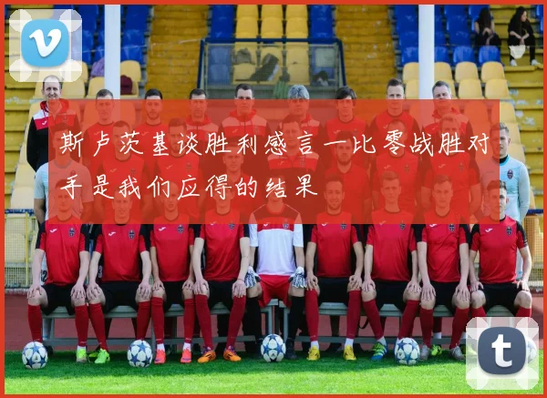 斯卢茨基谈胜利感言一比零战胜对手是我们应得的结果