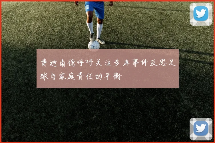 费迪南德呼吁关注多库事件反思足球与家庭责任的平衡
