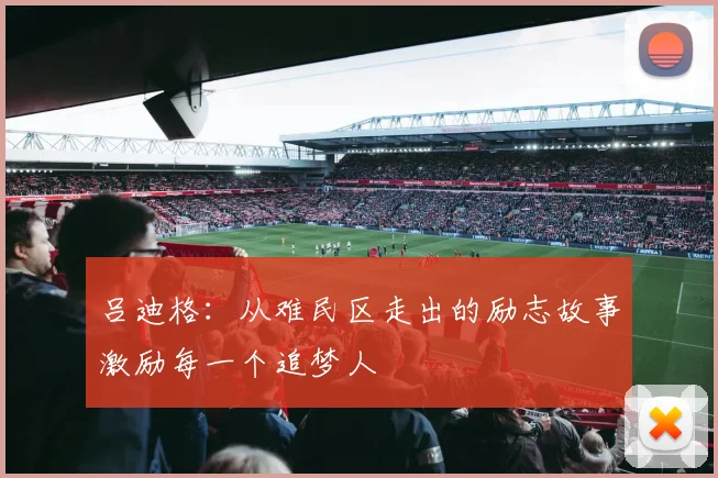 吕迪格：从难民区走出的励志故事激励每一个追梦人
