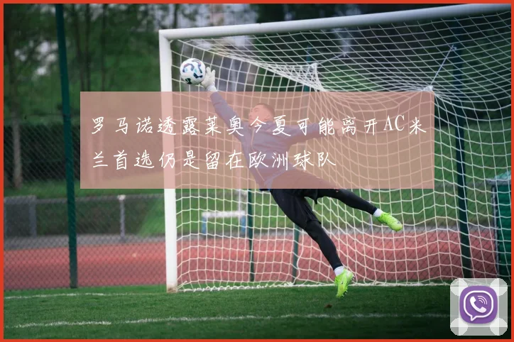 罗马诺透露莱奥今夏可能离开AC米兰首选仍是留在欧洲球队