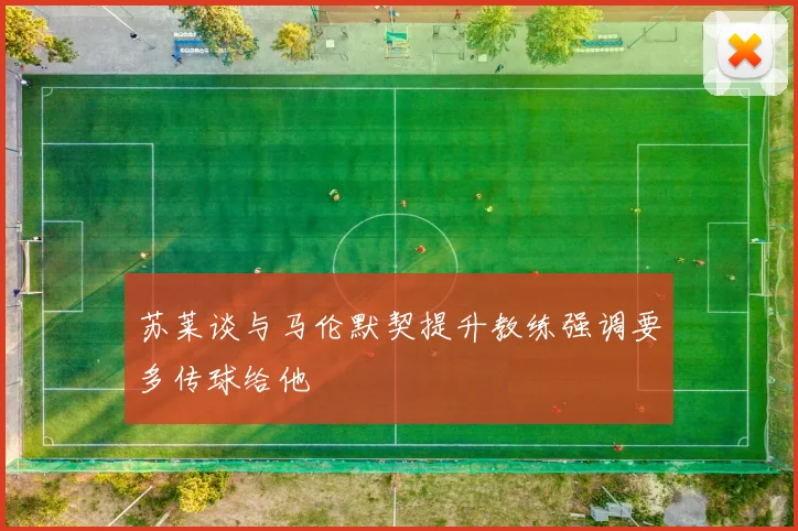 苏莱谈与马伦默契提升教练强调要多传球给他