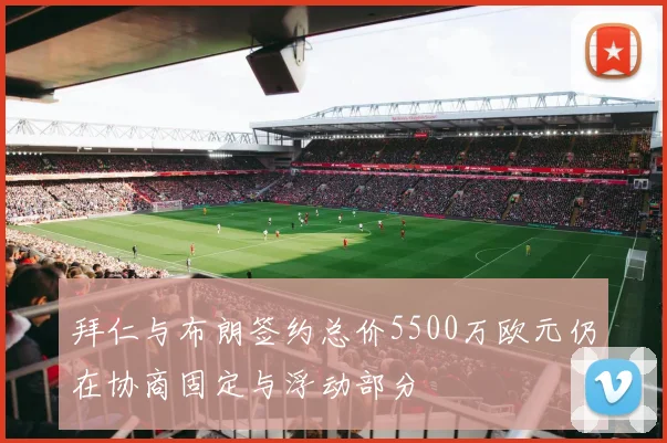 拜仁与布朗签约总价5500万欧元仍在协商固定与浮动部分