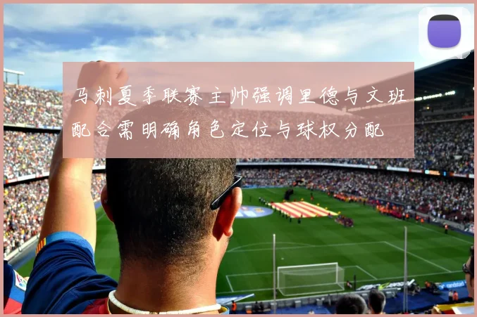 马刺夏季联赛主帅强调里德与文班配合需明确角色定位与球权分配