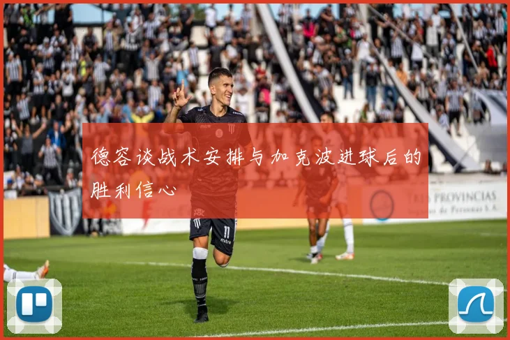 德容谈战术安排与加克波进球后的胜利信心