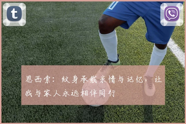 恩西索：纹身承载亲情与记忆，让我与家人永远相伴同行